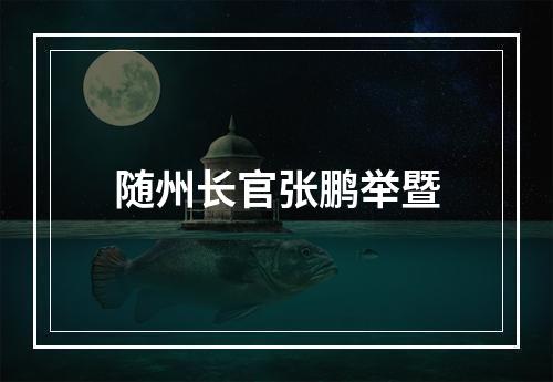 随州长官张鹏举暨