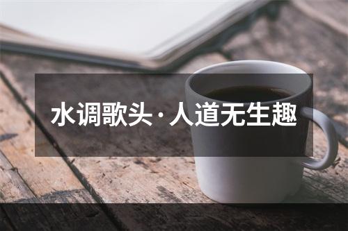 水调歌头·人道无生趣