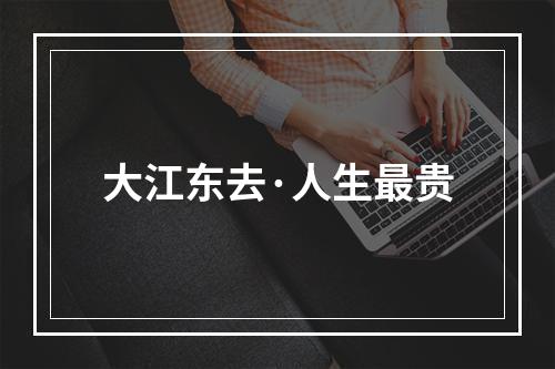 大江东去·人生最贵