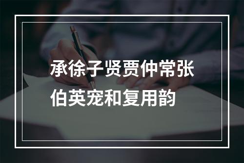 承徐子贤贾仲常张伯英宠和复用韵