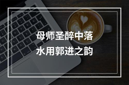 母师圣醉中落水用郭进之韵