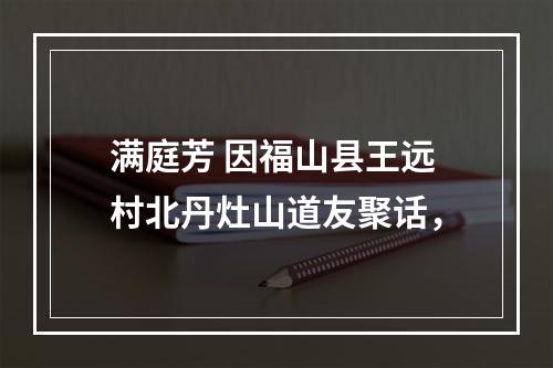 满庭芳 因福山县王远村北丹灶山道友聚话，