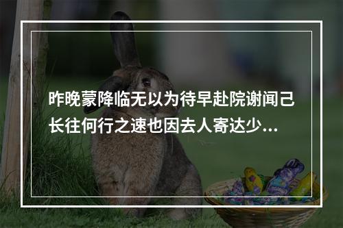 昨晚蒙降临无以为待早赴院谢闻己长往何行之速也因去人寄达少慰客中未伸之志耳 其一