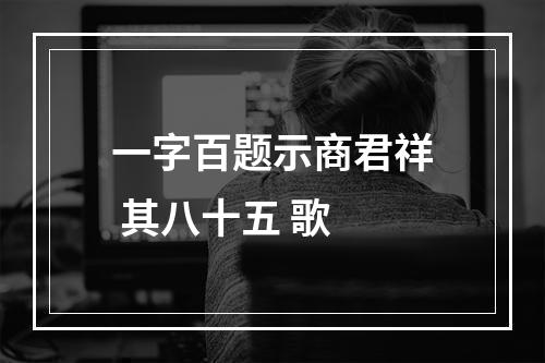 一字百题示商君祥 其八十五 歌