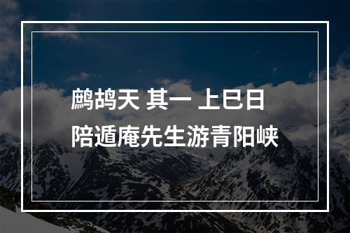 鹧鸪天 其一 上巳日陪遁庵先生游青阳峡