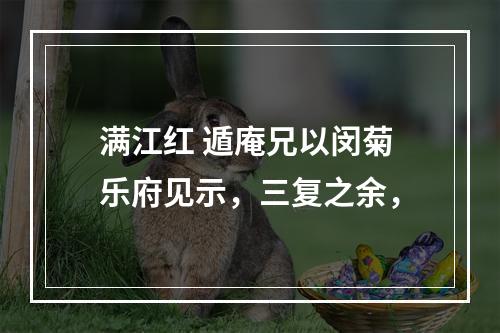 满江红 遁庵兄以闵菊乐府见示，三复之余，