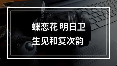 蝶恋花 明日卫生见和复次韵