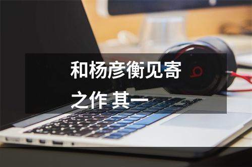 和杨彦衡见寄之作 其一