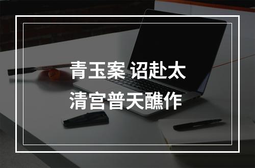 青玉案 诏赴太清宫普天醮作