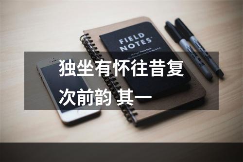 独坐有怀往昔复次前韵 其一