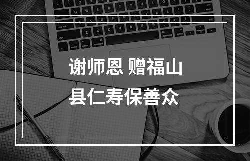 谢师恩 赠福山县仁寿保善众