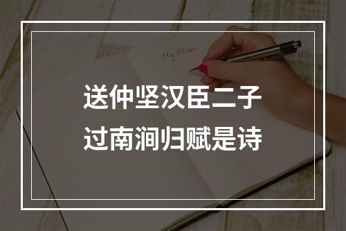 送仲坚汉臣二子过南涧归赋是诗