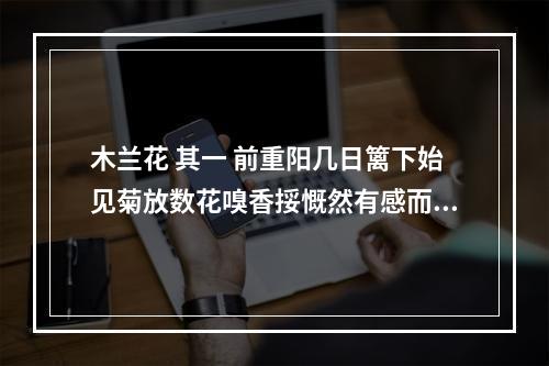 木兰花 其一 前重阳几日篱下始见菊放数花嗅香挼慨然有感而作以贻山中二三子