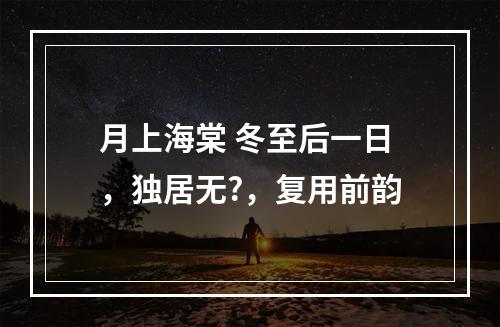 月上海棠 冬至后一日，独居无?，复用前韵