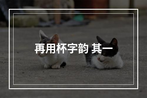 再用杯字韵 其一