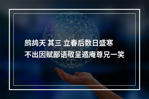 鹧鸪天 其三 立春后数日盛寒不出因赋鄙语敬呈遁庵尊兄一笑