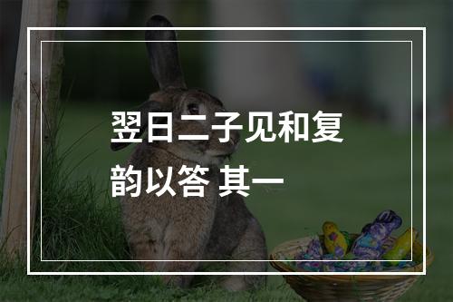 翌日二子见和复韵以答 其一