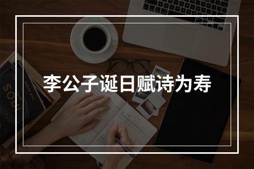 李公子诞日赋诗为寿