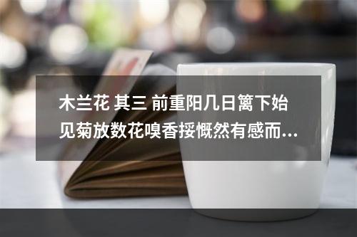 木兰花 其三 前重阳几日篱下始见菊放数花嗅香挼慨然有感而作以贻山中二三子