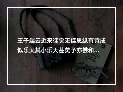 王子端云近来徒觉无佳思纵有诗成似乐天其小乐天甚矣予亦尝和为四绝 其二