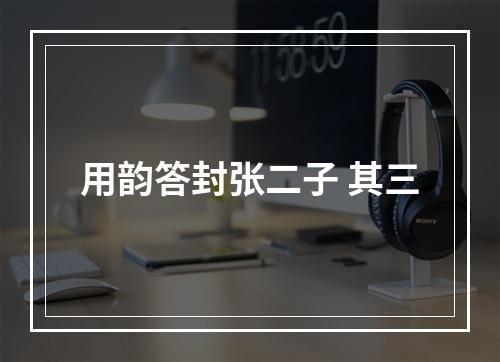 用韵答封张二子 其三