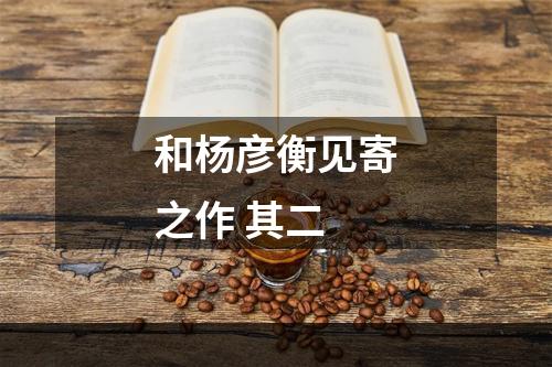 和杨彦衡见寄之作 其二