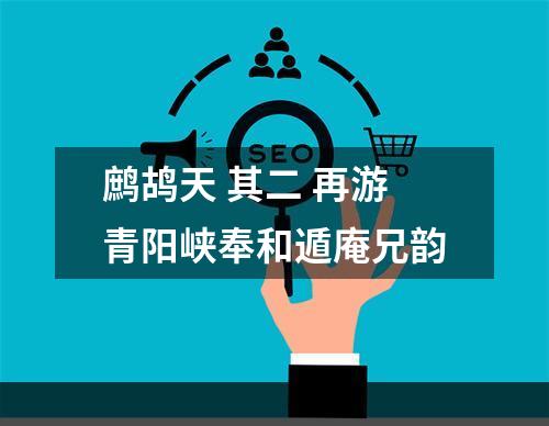 鹧鸪天 其二 再游青阳峡奉和遁庵兄韵