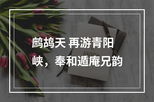 鹧鸪天 再游青阳峡，奉和遁庵兄韵