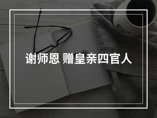 谢师恩 赠皇亲四官人