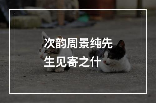 次韵周景纯先生见寄之什