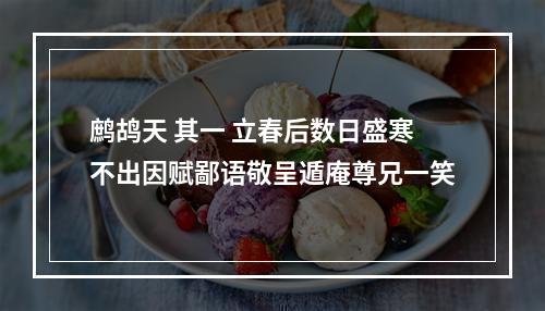 鹧鸪天 其一 立春后数日盛寒不出因赋鄙语敬呈遁庵尊兄一笑