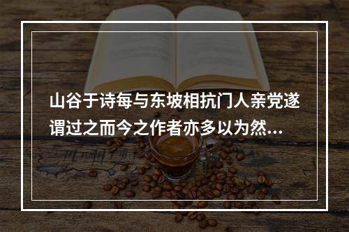 山谷于诗每与东坡相抗门人亲党遂谓过之而今之作者亦多以为然予尝戏作四绝云 其一