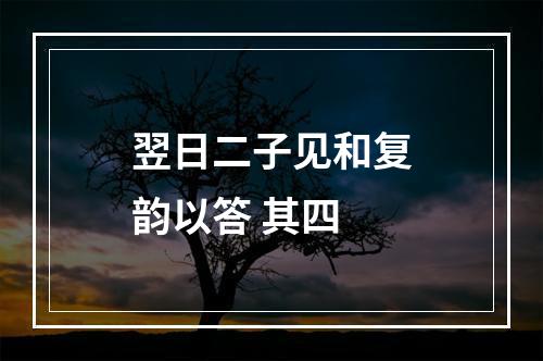 翌日二子见和复韵以答 其四