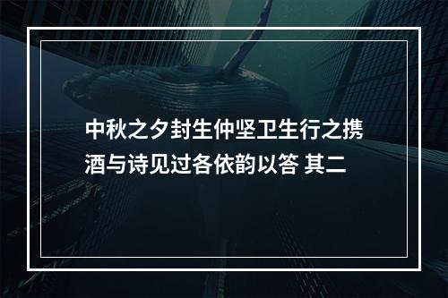 中秋之夕封生仲坚卫生行之携酒与诗见过各依韵以答 其二