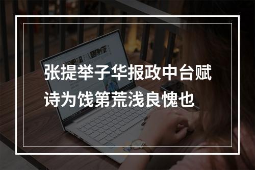 张提举子华报政中台赋诗为饯第荒浅良愧也