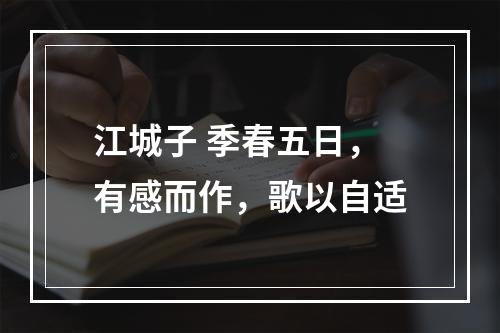 江城子 季春五日，有感而作，歌以自适