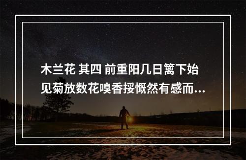 木兰花 其四 前重阳几日篱下始见菊放数花嗅香挼慨然有感而作以贻山中二三子