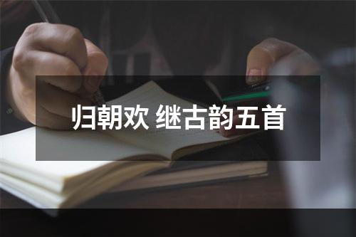 归朝欢 继古韵五首