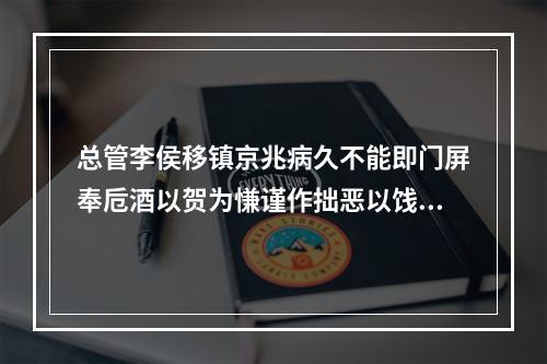 总管李侯移镇京兆病久不能即门屏奉卮酒以贺为慊谨作拙恶以饯行轩