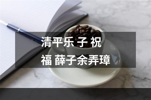 清平乐 子 祝福 薛子余弄璋