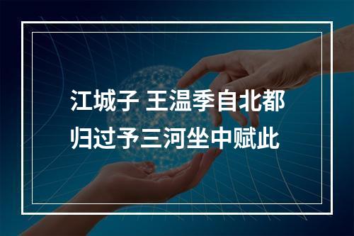 江城子 王温季自北都归过予三河坐中赋此