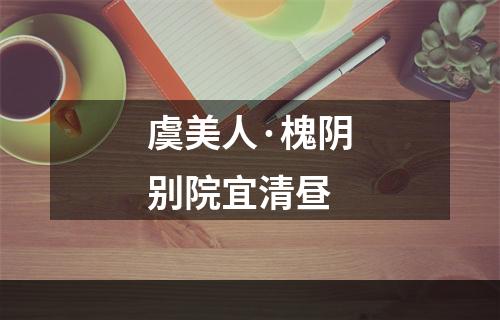 虞美人·槐阴别院宜清昼