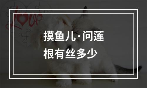 摸鱼儿·问莲根有丝多少