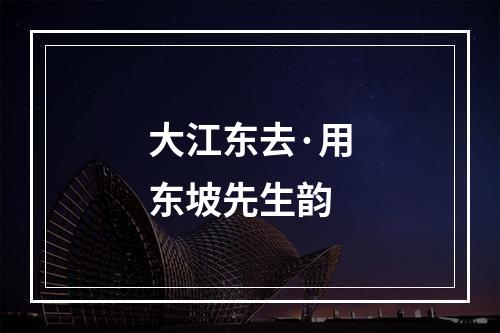大江东去·用东坡先生韵