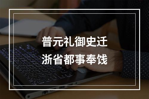 普元礼御史迁浙省都事奉饯