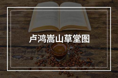 卢鸿嵩山草堂图