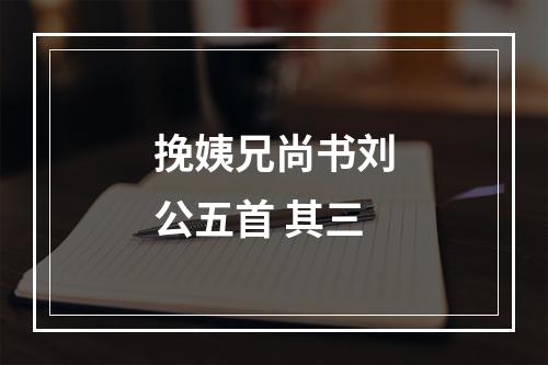 挽姨兄尚书刘公五首 其三