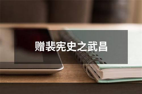 赠裴宪史之武昌