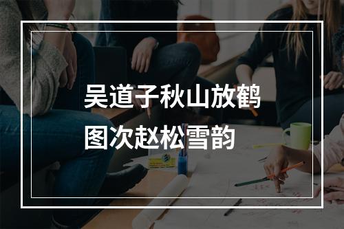 吴道子秋山放鹤图次赵松雪韵