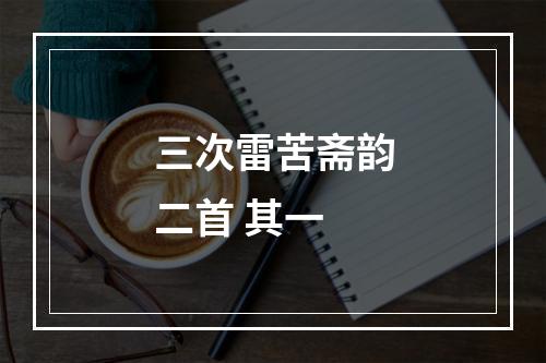 三次雷苦斋韵二首 其一